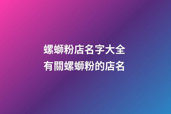 螺螄粉店名字大全 有關螺螄粉的店名-第1張-店鋪起名-玄機派
